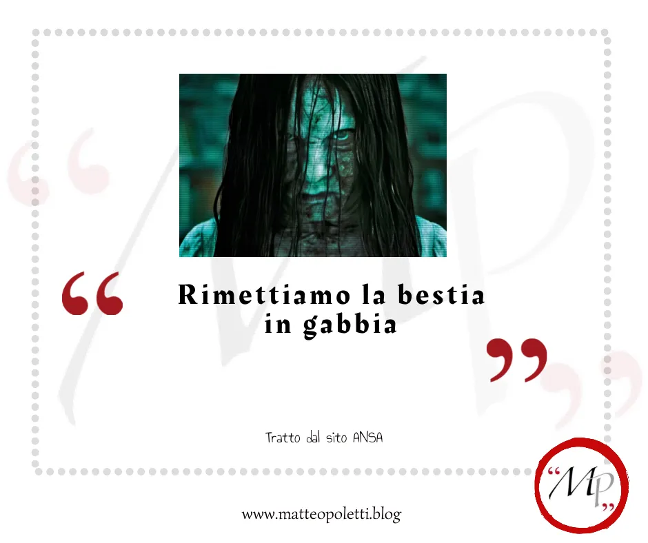 Grafica per il blog di Matteo Poletti. Fotogramma del film "The Ring" (primo piano di Samara). Frase fra virgolette rosse: "Rimettiamo la bestia in gabbia". Riferimento al sito ANSA e al blog di Matteo Poletti