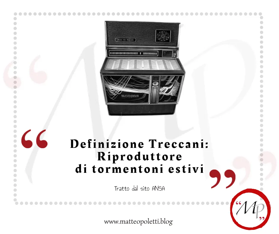Grafica per il blog di Matteo Poletti. Immagine in bianco e nero di un juke-box. Frase fra virgolette rosse: "Definizione Treccani: Riproduttore di tormentoni estivi". Riferimento al sito ansa e al blog di Matteo Poletti. Logo MP fra virgolette rosse e cerchiato di rosso in basso a destra.