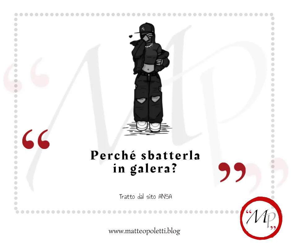 disegno in bianco e nero di ragazza vestita in stile maranza. Frase fra virgolette rosse: "Perché sbatterla in galera?". Riferimento al sito ansa e al blog di Matteo Poletti. Logo con lettere MP fra virgolette rosse e cerchiato di rosso