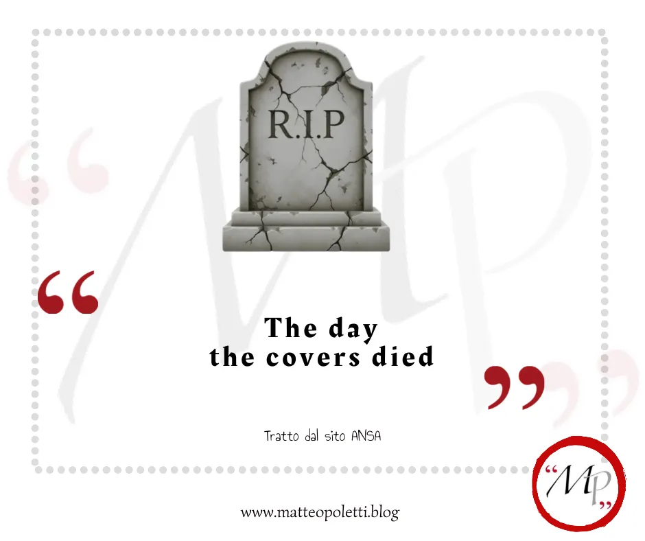 isegno minimalista di una lapide grigia con la scritta R.I.P. Al centro compare la frase "The day the covers die" racchiusa tra grandi virgolette rosse. In basso sono presenti i testi "Tratto dal sito ANSA" e l'indirizzo del blog www.matteopoletti.blog. Nell'angolo a destra spicca il logo rotondo con le lettere MP cerchiate e racchiuse tra virgolette rosse su sfondo bianco.