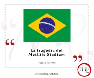 Grafica del blog di Matteo Poletti. Bandiera del Brasile. Frase fra virgolette rosse: "La tragedia del MetLife Stadium". Riferimento al sito ANSA e al blog di Matteo Poletti. Logo MP fra virgolette rosse e cerchiato di rosso