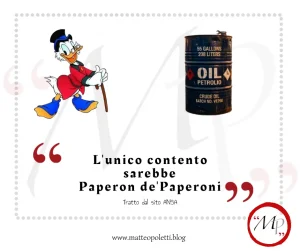 Grafica per il blog di Matteo Poletti. A sinistra: Paperon de' Paperoni. A destra: un barile di petrolio. Frase fra virgolette rosse: "L'unico contento sarebbe Paperon de' Paperoni". Riferimento al sito ansa e al blog di Matteo Poletti. Logo con lettere "MP" fra virgolette rosse e cerchiato di rosso