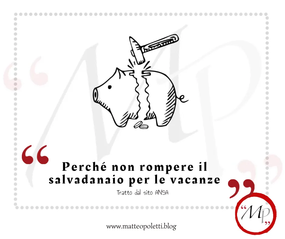 Grafica per il blog di Matteo Poletti. Disegno di un salvadanaio a forma di porcellino rotto da un martello. Frase fra virgolette rosse: "Perché non rompere il salvadanaio per le vacanze". Riferimento al sito ANSA e al blog di Matteo Poletti. Logo con lettere MP fra virgolette rosse e cerchiato di rosso