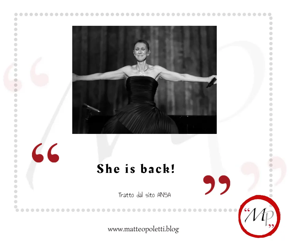 Grafica per il blog di Matteo Poletti. Ritratto in bianco e nero di Céline Dion durante un concerto. Frase fra virgolette rosse: "She is back". Riferimento al sito ANSA e al blog di Matteo Poletti. In basso a destra: logo con le lettere MP fra virgolette rosse e cerchiato di rosso